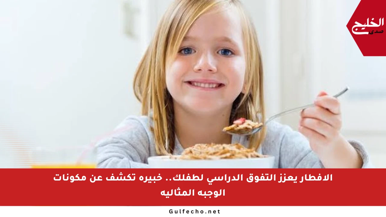 الإفطار يعزز التفوق الدراسي لطفلك.. خبيرة تكشف عن مكونات الوجبة المثالية